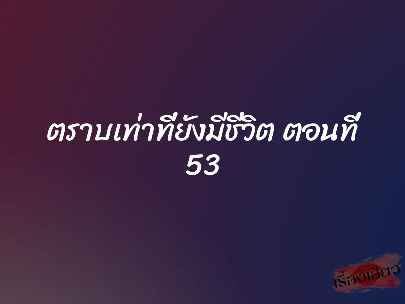 ตราบเท่าที่ยังมีชีวิต ตอนที่ 53