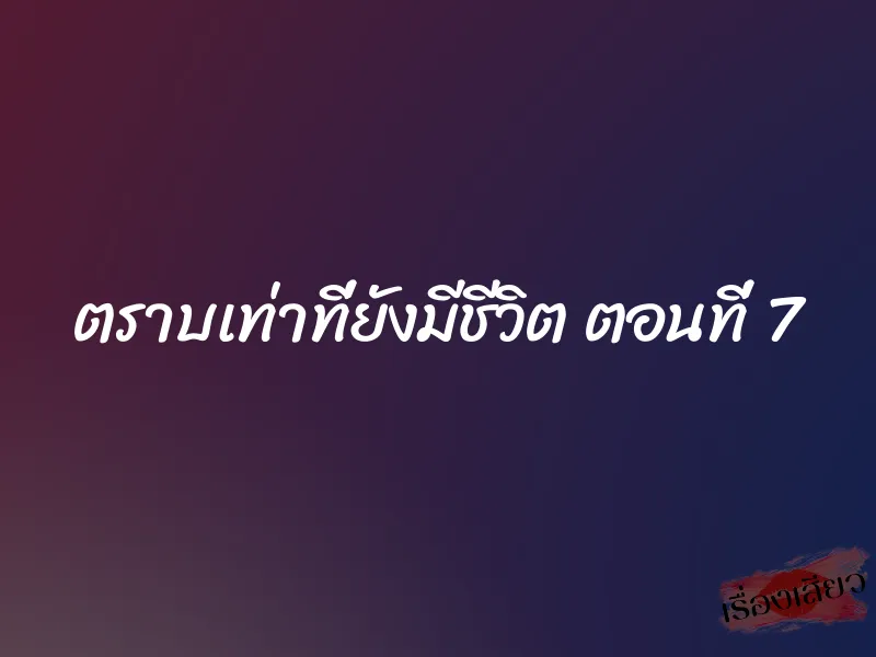 ตราบเท่าที่ยังมีชีวิต ตอนที่ 7