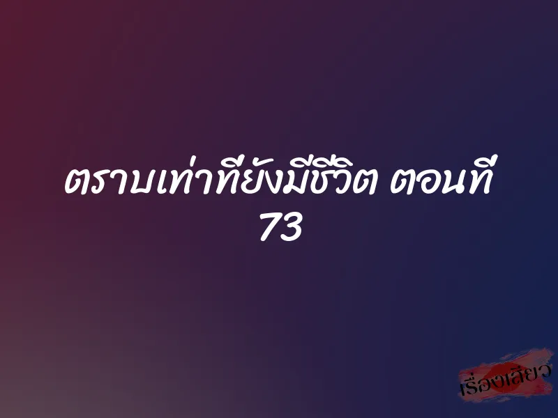 ตราบเท่าที่ยังมีชีวิต ตอนที่ 73