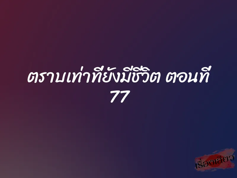 ตราบเท่าที่ยังมีชีวิต ตอนที่ 77