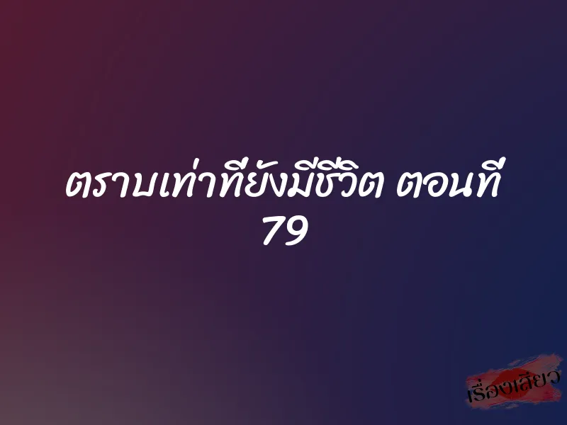 ตราบเท่าที่ยังมีชีวิต ตอนที่ 79