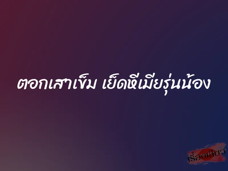 ตอกเสาเข็ม เย็ดหีเมียรุ่นน้อง