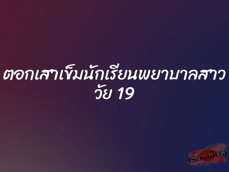 ตอกเสาเข็มนักเรียนพยาบาลสาว วัย 19
