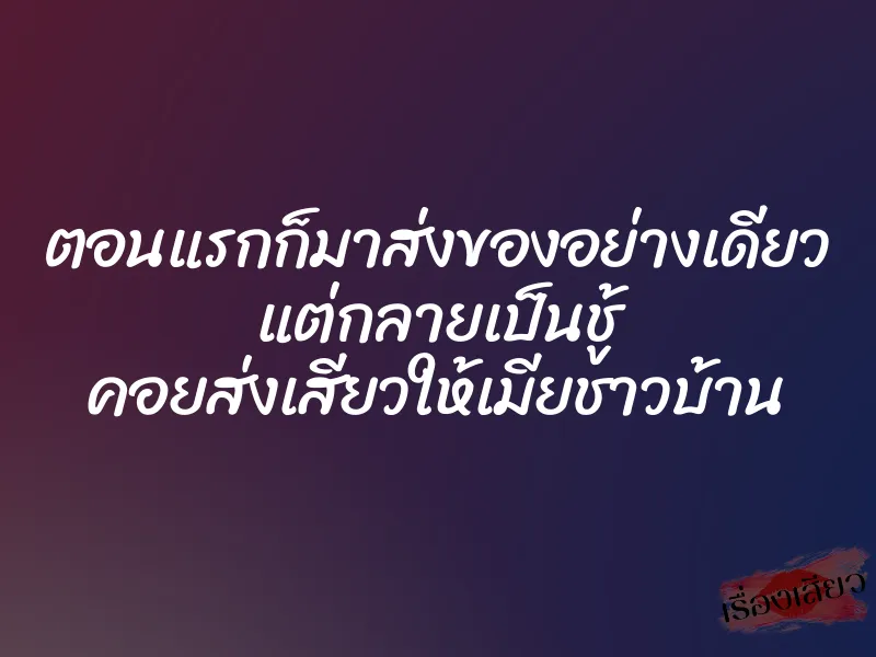 ตอนแรกก็มาส่งของอย่างเดียว แต่กลายเป็นชู้ คอยส่งเสียวให้เมียชาวบ้าน