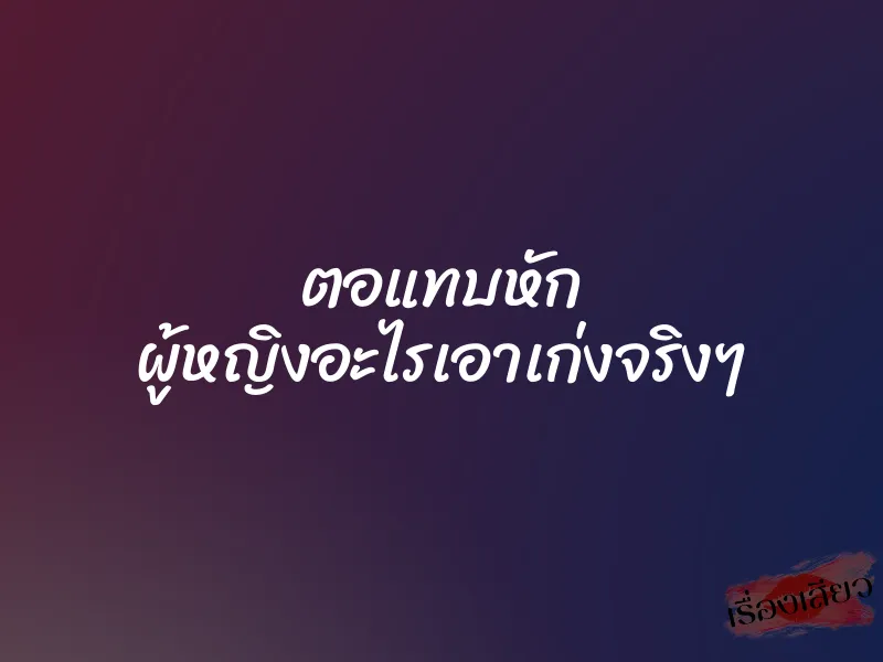 ตอแทบหัก ผู้หญิงอะไรเอาเก่งจริงๆ