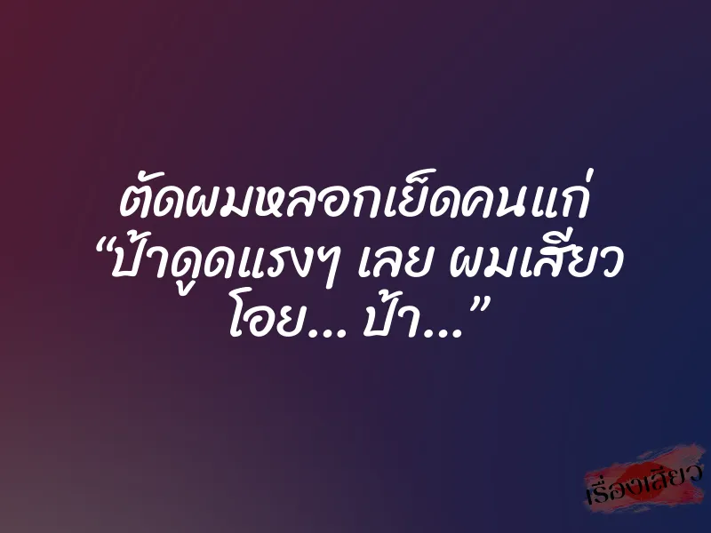 ตัดผมหลอกเย็ดคนแก่ “ป้าดูดแรงๆ เลย ผมเสียว โอย… ป้า…”