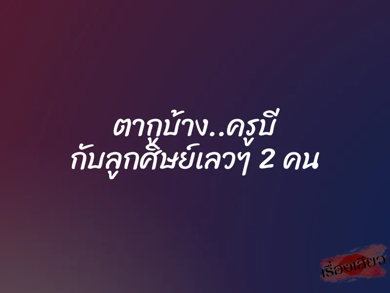 ตากูบ้าง..ครูบี กับลูกศิษย์เลวๆ 2 คน