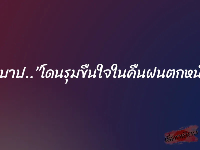 ตาบาป..”โดนรุมขืนใจในคืนฝนตกหนัก”