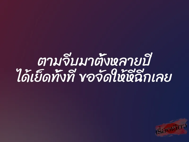 ตามจีบมาตั้งหลายปี ได้เย็ดทั้งที ขอจัดให้หีฉีกเลย