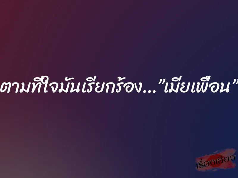 ตามที่ใจมันเรียกร้อง…”เมียเพื่อน”