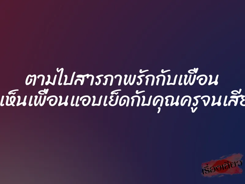 ตามไปสารภาพรักกับเพื่อน แต่ดันเห็นเพื่อนแอบเย็ดกับคุณครูจนเสียวตาม