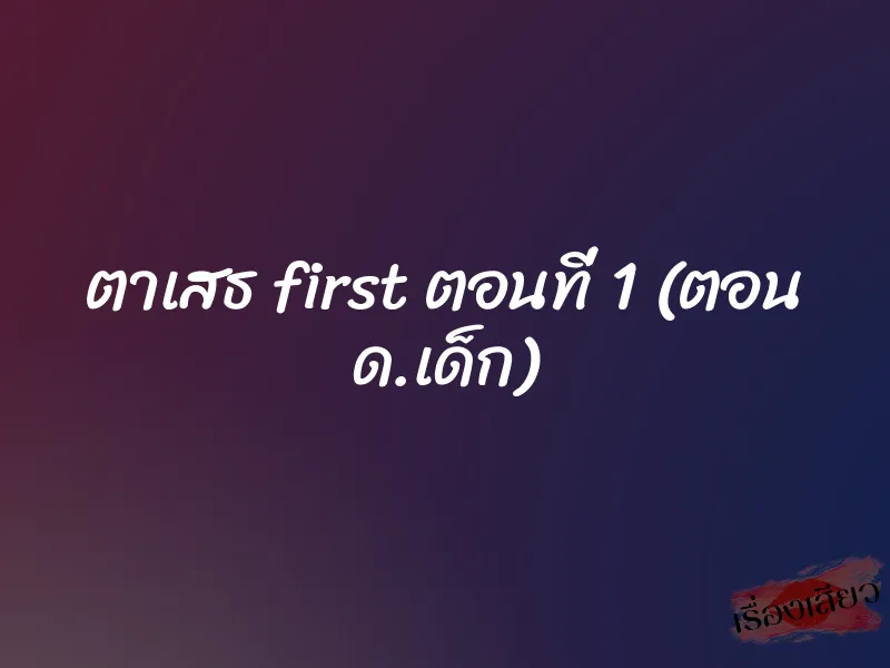 ตาเสธ first ตอนที่ 1 (ตอน ด.เด็ก)