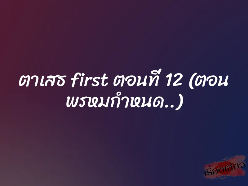 ตาเสธ first ตอนที่ 12 (ตอน พรหมกำหนด..)