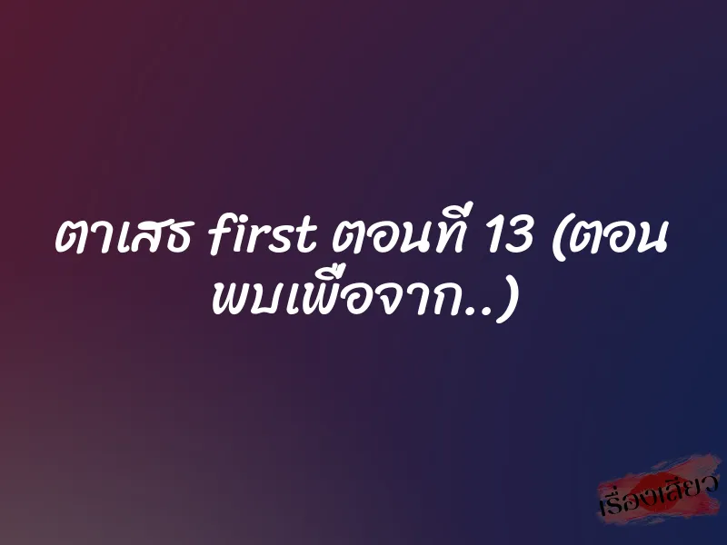 ตาเสธ first ตอนที่ 13 (ตอน พบเพื่อจาก..)