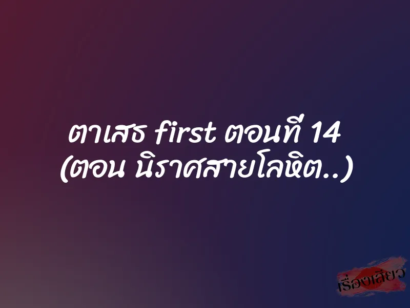 ตาเสธ first ตอนที่ 14 (ตอน นิราศสายโลหิต..)