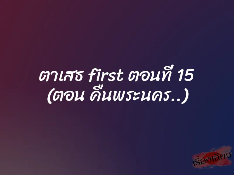 ตาเสธ first ตอนที่ 15 (ตอน คืนพระนคร..)