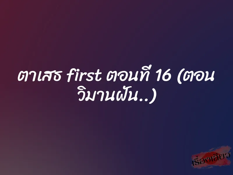 ตาเสธ first ตอนที่ 16 (ตอน วิมานฝัน..)