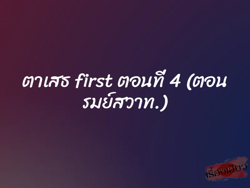 ตาเสธ first ตอนที่ 4 (ตอน รมย์สวาท.)