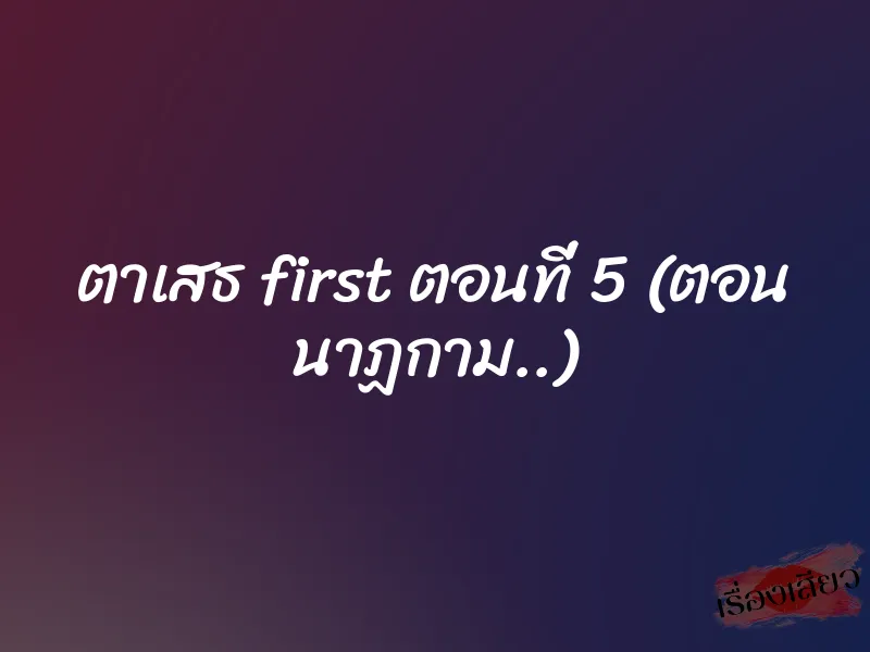 ตาเสธ first ตอนที่ 5 (ตอน นาฏกาม..)