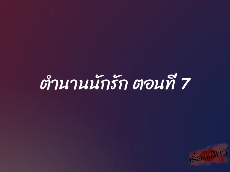 ตำนานนักรัก ตอนที่ 7