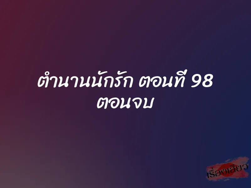 ตำนานนักรัก ตอนที่ 98 ตอนจบ