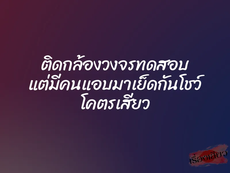 ติดกล้องวงจรทดสอบ แต่มีคนแอบมาเย็ดกันโชว์ โคตรเสียว