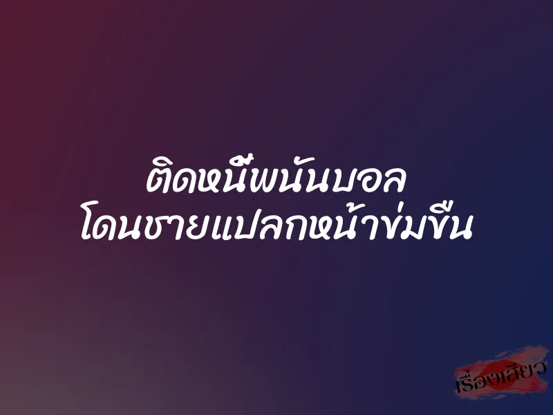 ติดหนี้พนันบอล โดนชายแปลกหน้าข่มขืน