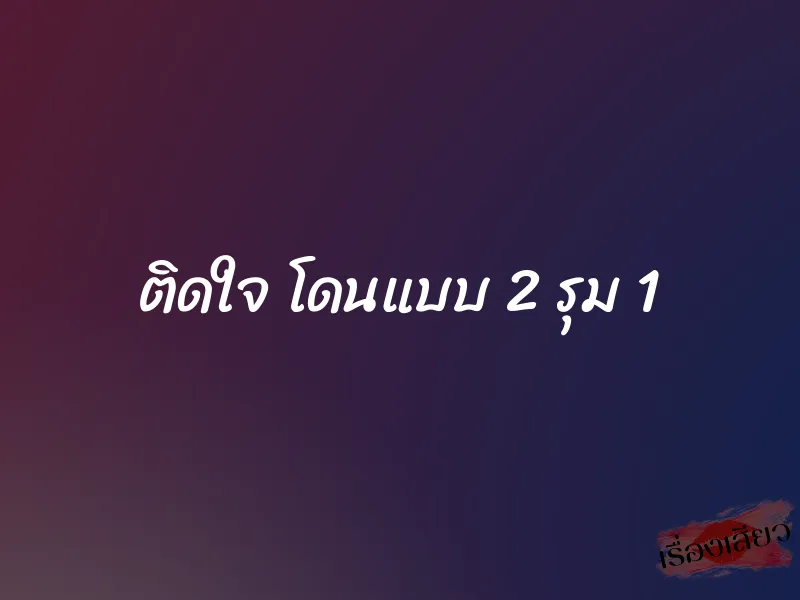 ติดใจ โดนแบบ 2 รุม 1