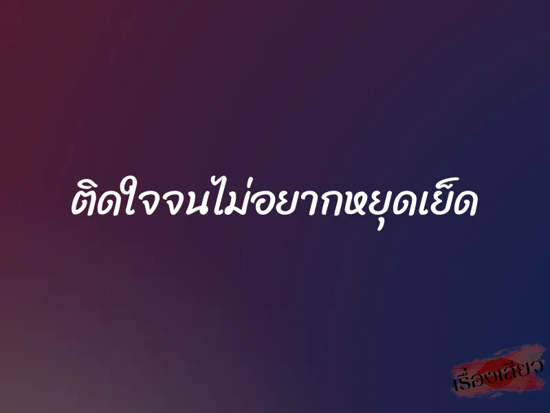 ติดใจจนไม่อยากหยุดเย็ด
