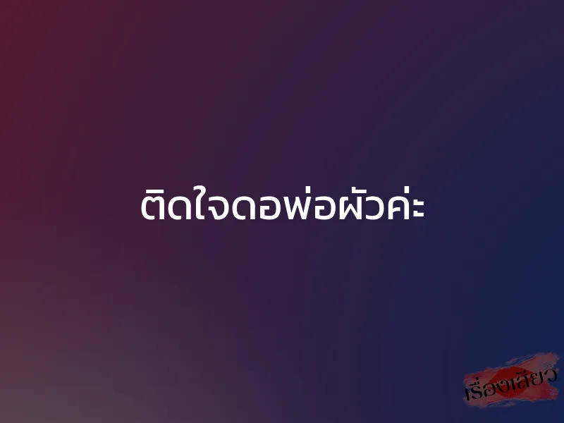 ติดใจดอพ่อผัวค่ะ