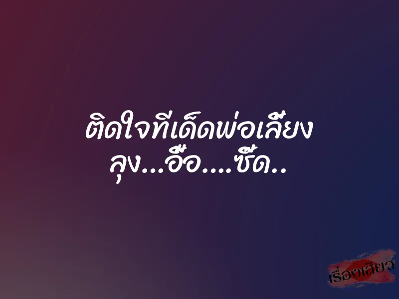 ติดใจทีเด็ดพ่อเลี้ยง ลุง…อื้อ….ซี๊ด..
