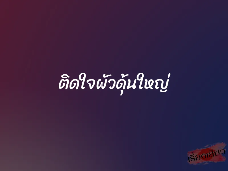 ติดใจผัวดุ้นใหญ่