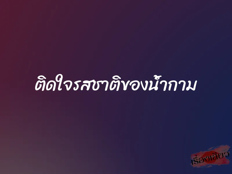 ติดใจรสชาติของน้ำกาม