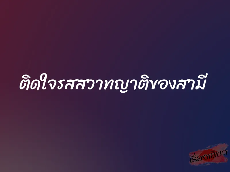 ติดใจรสสวาทญาติของสามี 