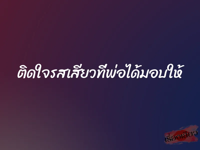 ติดใจรสเสียวที่พ่อได้มอบให้
