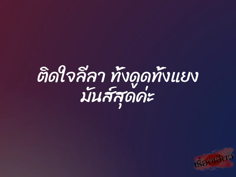 ติดใจลีลา ทั้งดูดทั้งแยง มันส์สุดค่ะ