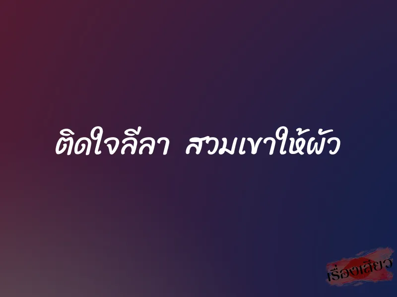 ติดใจลีลา  สวมเขาให้ผัว