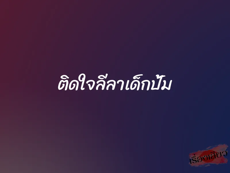 ติดใจลีลาเด็กปั้ม