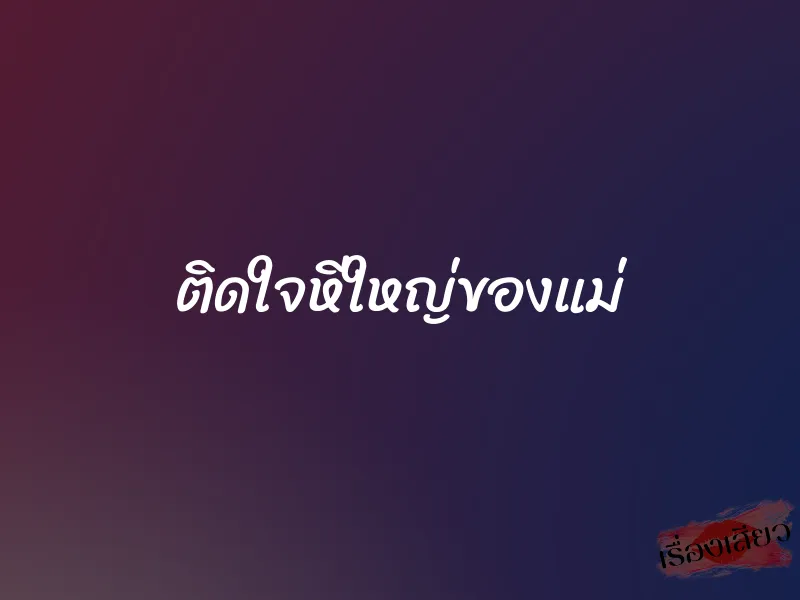 ติดใจหีใหญ่ของแม่
