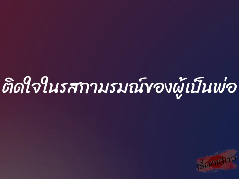 ติดใจในรสกามรมณ์ของผู้เป็นพ่อ