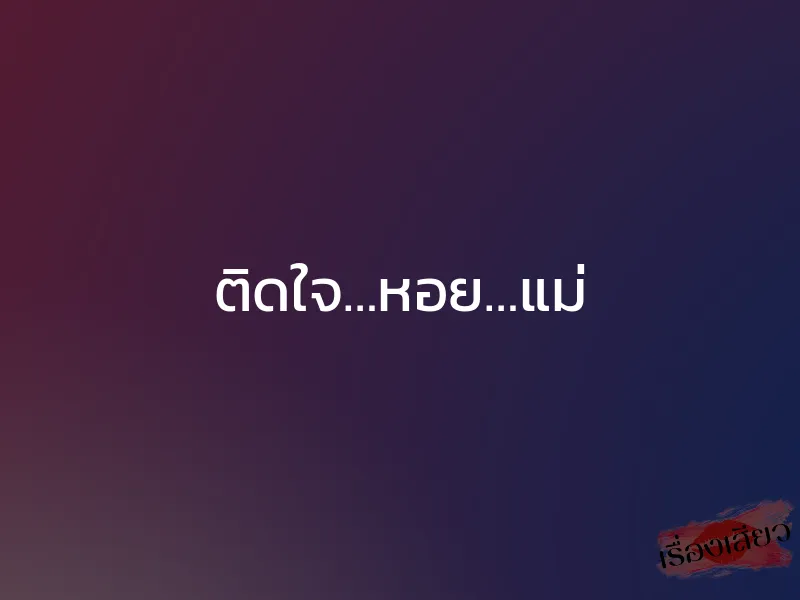ติดใจ…หอย…แม่ 1 ติดใจ…หอย…แม่