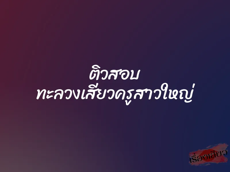 ติวสอบ ทะลวงเสียวครูสาวใหญ่