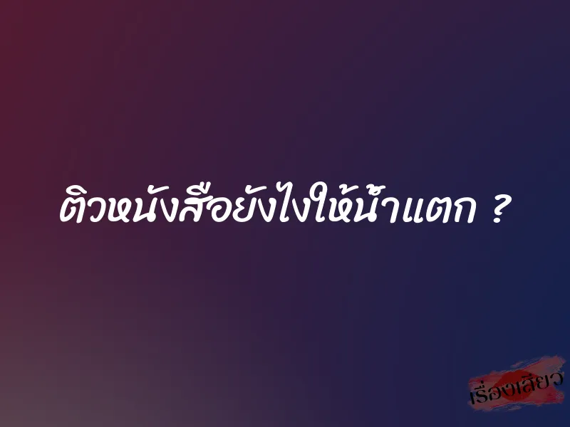 ติวหนังสือยังไงให้น้ำแตก ?