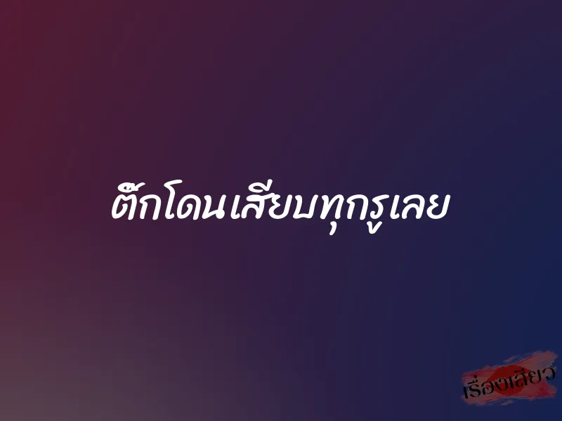 ติ๊กโดนเสียบทุกรูเลย