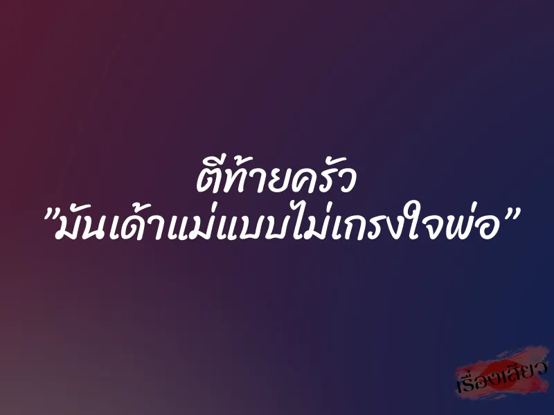 ตีท้ายครัว ”มันเด้าแม่แบบไม่เกรงใจพ่อ”