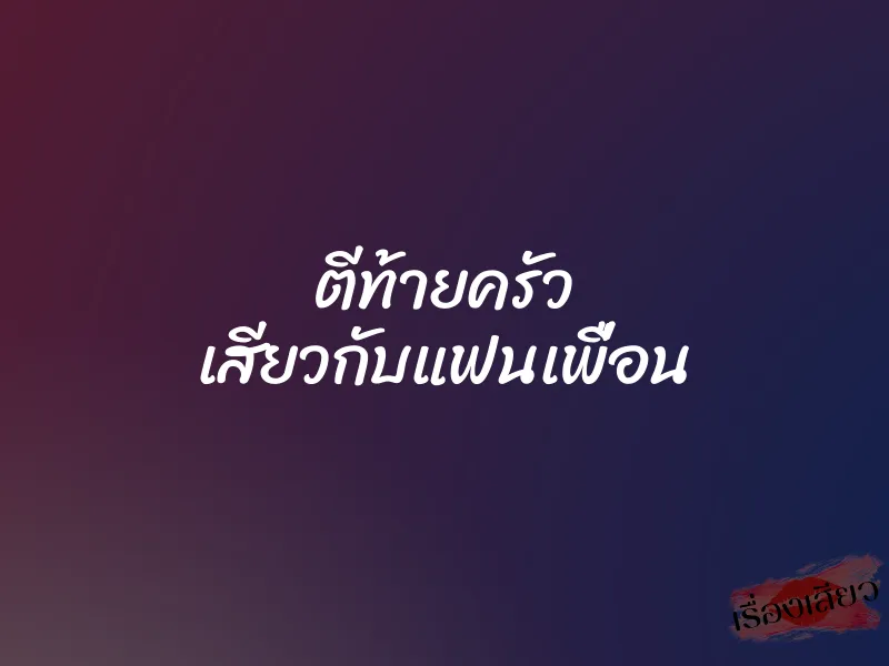 ตีท้ายครัว เสียวกับแฟนเพื่อน