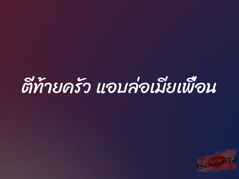 ตีท้ายครัว แอบล่อเมียเพื่อน