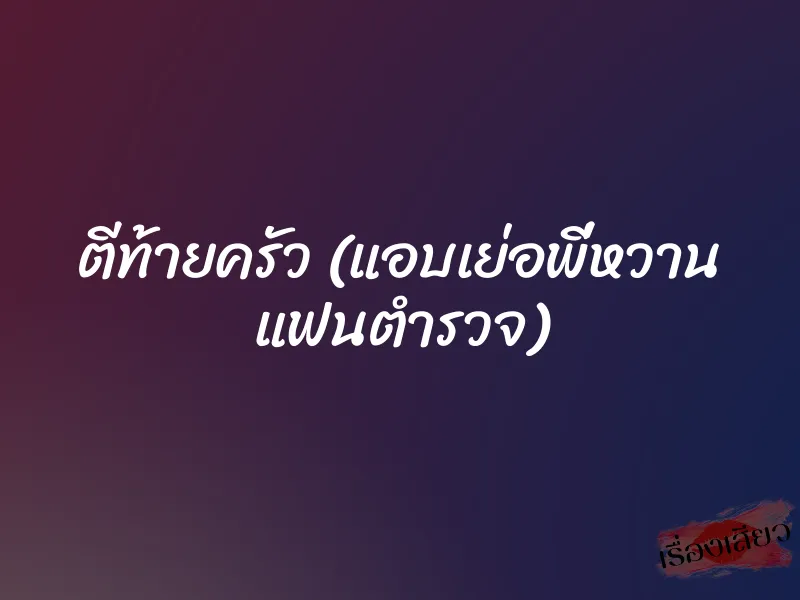 ตีท้ายครัว (แอบเย่อพี่หวาน แฟนตำรวจ)