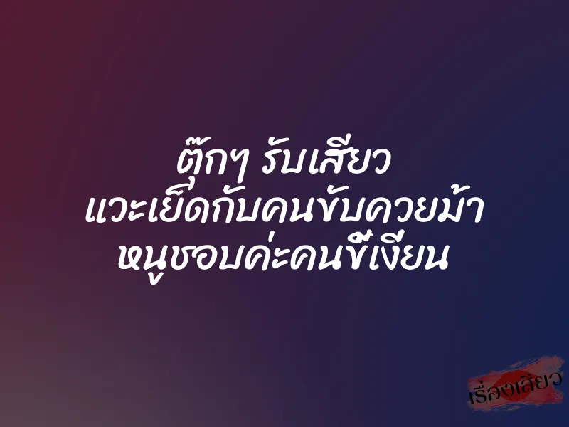 ตุ๊กๆ รับเสียว แวะเย็ดกับคนขับควยม้า หนูชอบค่ะคนขี้เงี่ยน