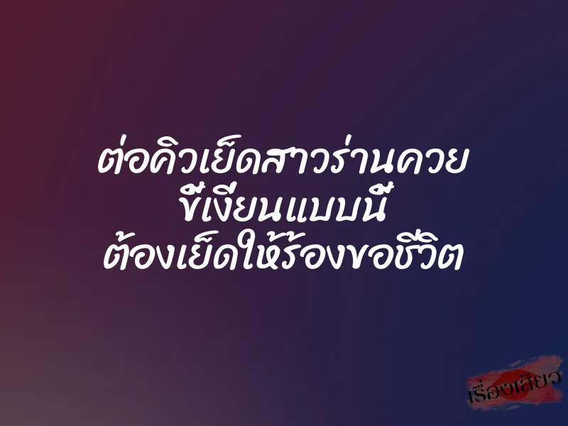 ต่อคิวเย็ดสาวร่านควย ขี้เงี่ยนแบบนี้ ต้องเย็ดให้ร้องขอชีวิต